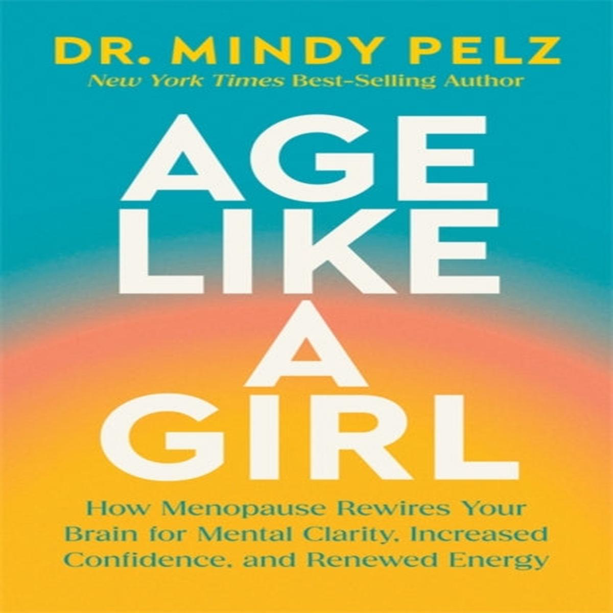 Age Like a Girl How Menopause Rewires Your Brain for Mental Clarity Increased Confidence and Renewed Energy Dr Mindy Peltz